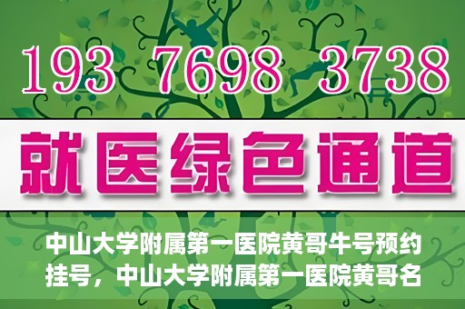 中山大学附属第一医院黄哥牛号预约挂号，中山大学附属第一医院黄哥名医牛号预约挂号攻略