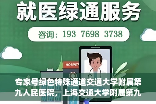 专家号绿色特殊通道交通大学附属第九人民医院，上海交通大学附属第九人民医院专家号绿色特殊通道解析