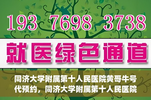 同济大学附属第十人民医院黄哥牛号代预约，同济大学附属第十人民医院黄哥牛号预约服务启动