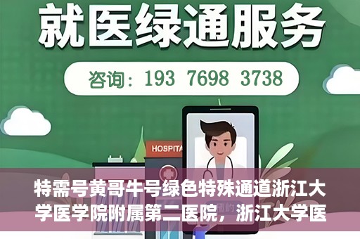 特需号黄哥牛号绿色特殊通道浙江大学医学院附属第二医院，浙江大学医学院附属第二医院特需绿色特殊通道——黄哥牛号就医新体验