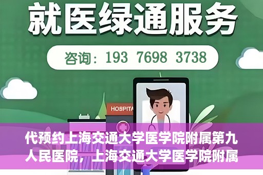 代预约上海交通大学医学院附属第九人民医院，上海交通大学医学院附属第九人民医院预约服务启动