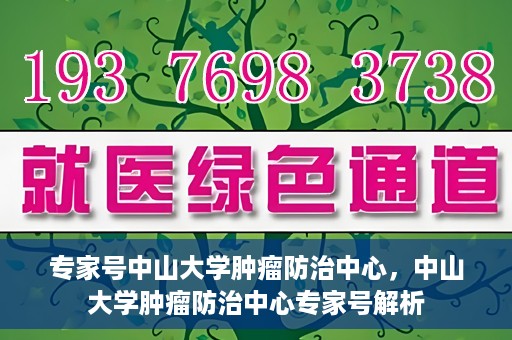 专家号中山大学肿瘤防治中心，中山大学肿瘤防治中心专家号解析
