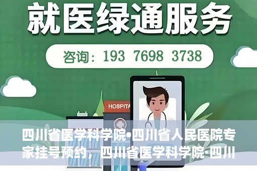 四川省医学科学院•四川省人民医院专家挂号预约，四川省医学科学院·四川省人民医院专家挂号预约攻略解析