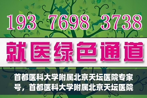 首都医科大学附属北京天坛医院专家号，首都医科大学附属北京天坛医院专家号预约攻略