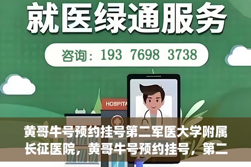 黄哥牛号预约挂号第二军医大学附属长征医院，黄哥牛号预约挂号，第二军医大学附属长征医院就医新体验