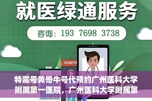 特需号黄哥牛号代预约广州医科大学附属第一医院，广州医科大学附属第一医院特需号黄哥牛号预约服务解析