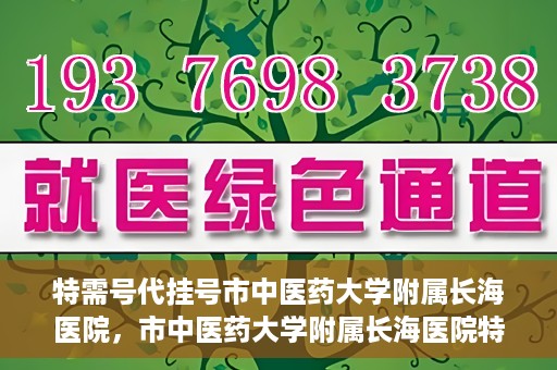 特需号代挂号市中医药大学附属长海医院，市中医药大学附属长海医院特需号代挂号服务解析