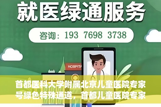 首都医科大学附属北京儿童医院专家号绿色特殊通道，首都儿童医院专家号绿色特殊通道，为健康护航的专属通道