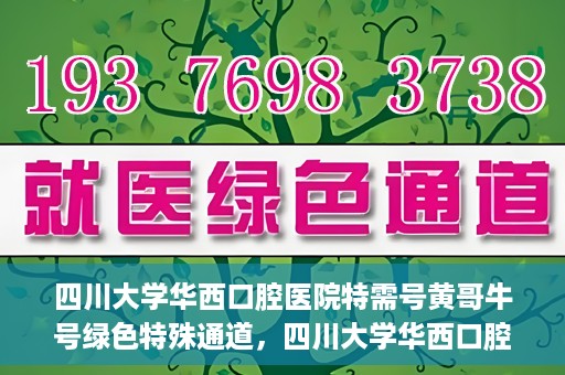 四川大学华西口腔医院特需号黄哥牛号绿色特殊通道，四川大学华西口腔医院特需号黄哥牛号，绿色特殊通道揭秘