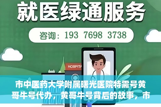 市中医药大学附属曙光医院特需号黄哥牛号代办，黄哥牛号背后的故事，市中医药大学附属曙光医院特需号代办揭秘