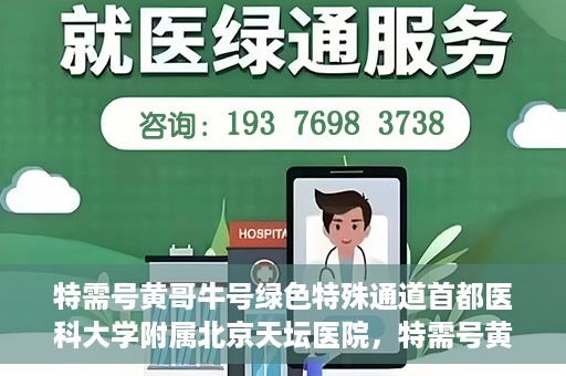 特需号黄哥牛号绿色特殊通道首都医科大学附属北京天坛医院，特需号黄哥牛号，北京天坛医院开辟绿色特殊通道