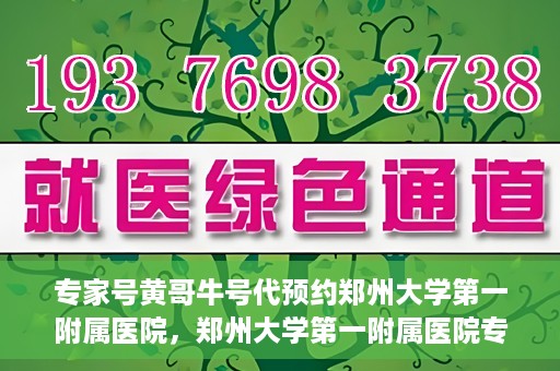专家号黄哥牛号代预约郑州大学第一附属医院，郑州大学第一附属医院专家号黄哥牛号代预约启动