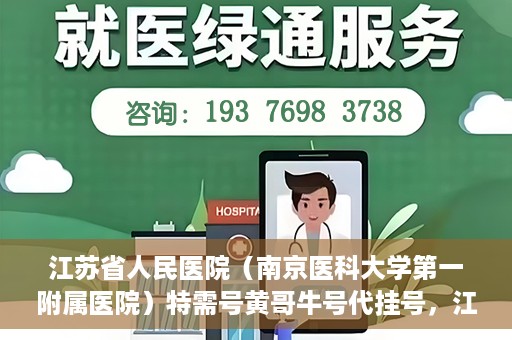江苏省人民医院（南京医科大学第一附属医院）特需号黄哥牛号代挂号，江苏省人民医院特需号黄哥牛号代挂号服务解析