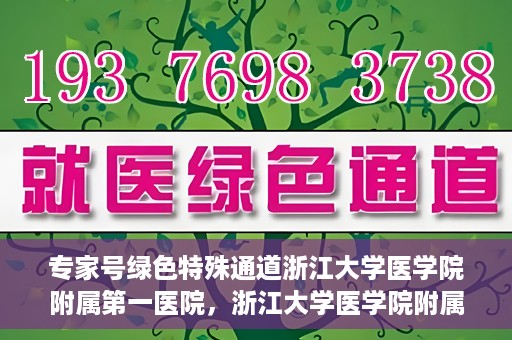专家号绿色特殊通道浙江大学医学院附属第一医院，浙江大学医学院附属第一医院专家号绿色特殊通道揭秘