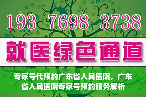 专家号代预约广东省人民医院，广东省人民医院专家号预约服务解析