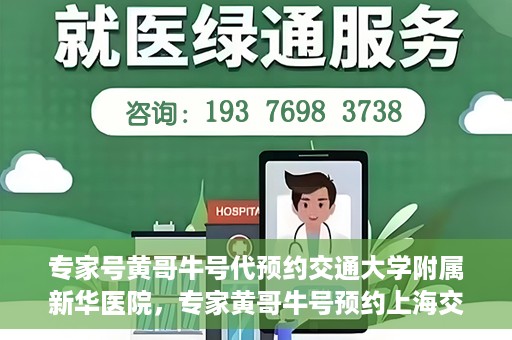 专家号黄哥牛号代预约交通大学附属新华医院，专家黄哥牛号预约上海交通大学附属新华医院攻略解析