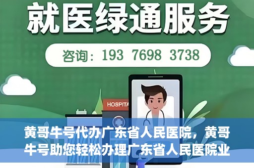 黄哥牛号代办广东省人民医院，黄哥牛号助您轻松办理广东省人民医院业务手续