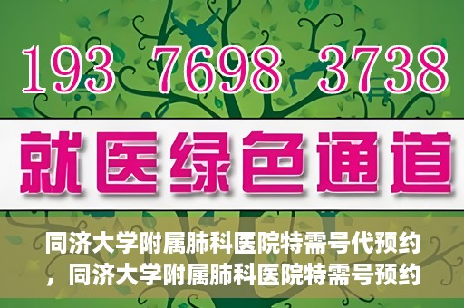 同济大学附属肺科医院特需号代预约，同济大学附属肺科医院特需号预约服务解析