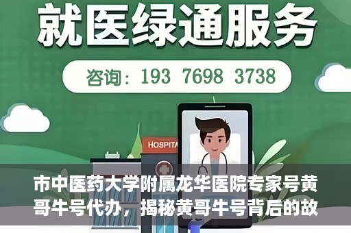 市中医药大学附属龙华医院专家号黄哥牛号代办，揭秘黄哥牛号背后的故事，龙华医院专家号代办背后的真相