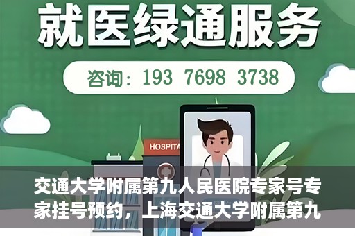 交通大学附属第九人民医院专家号专家挂号预约，上海交通大学附属第九人民医院专家挂号预约攻略，专家号预约详解