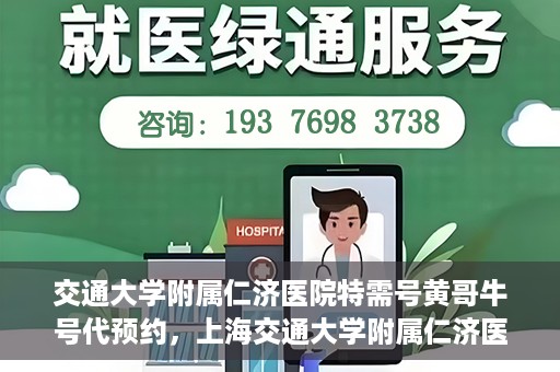 交通大学附属仁济医院特需号黄哥牛号代预约，上海交通大学附属仁济医院特需号预约服务解析，黄哥牛号预约攻略揭秘