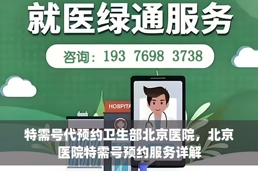 特需号代预约卫生部北京医院，北京医院特需号预约服务详解