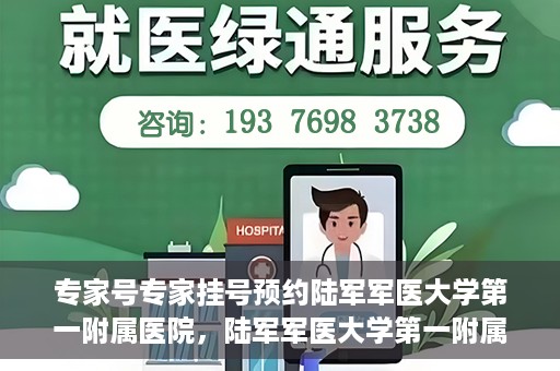 专家号专家挂号预约陆军军医大学第一附属医院，陆军军医大学第一附属医院专家号预约挂号指南