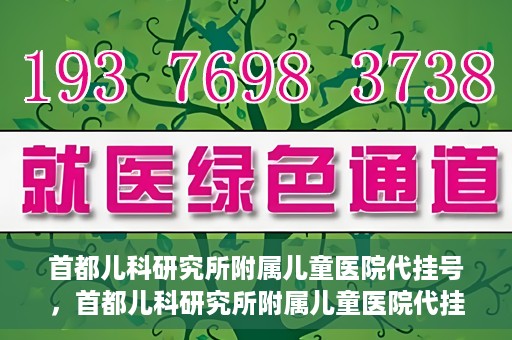 首都儿科研究所附属儿童医院代挂号，首都儿科研究所附属儿童医院代挂号服务详解