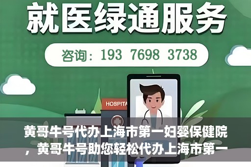 黄哥牛号代办上海市第一妇婴保健院，黄哥牛号助您轻松代办上海市第一妇婴保健院的业务手续