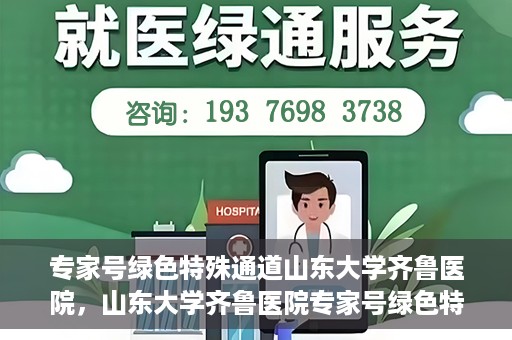专家号绿色特殊通道山东大学齐鲁医院，山东大学齐鲁医院专家号绿色特殊通道解析