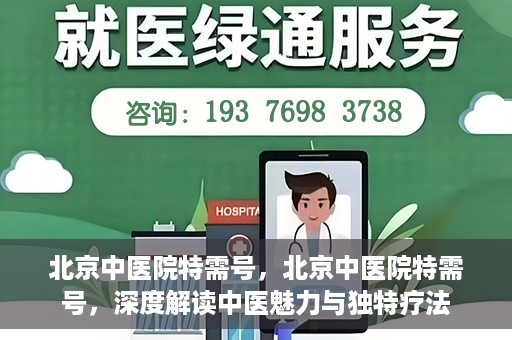北京中医院特需号，北京中医院特需号，深度解读中医魅力与独特疗法