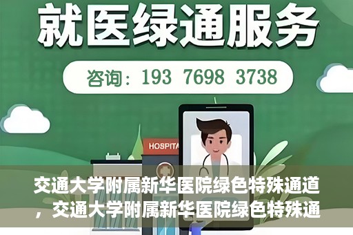 交通大学附属新华医院绿色特殊通道，交通大学附属新华医院绿色特殊通道，打造医疗服务的绿色通道，提升患者就医体验