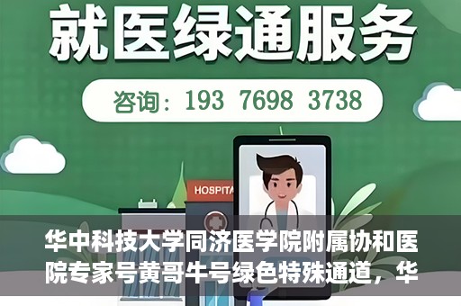 华中科技大学同济医学院附属协和医院专家号黄哥牛号绿色特殊通道，华中科技大学同济医学院附属协和医院专家号黄哥牛号，绿色特殊通道揭秘