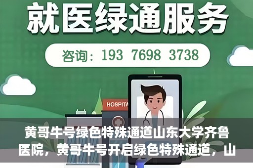 黄哥牛号绿色特殊通道山东大学齐鲁医院，黄哥牛号开启绿色特殊通道，山东大学齐鲁医院焕新篇章
