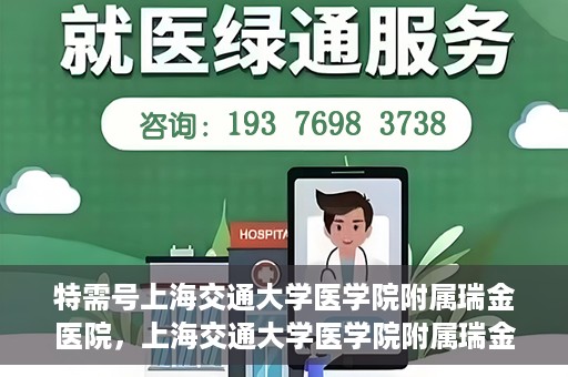 特需号上海交通大学医学院附属瑞金医院，上海交通大学医学院附属瑞金医院特需号服务详解