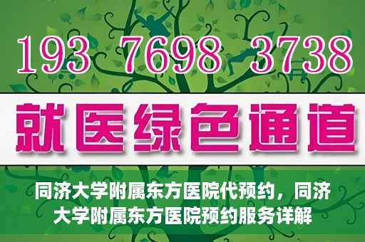 同济大学附属东方医院代预约，同济大学附属东方医院预约服务详解