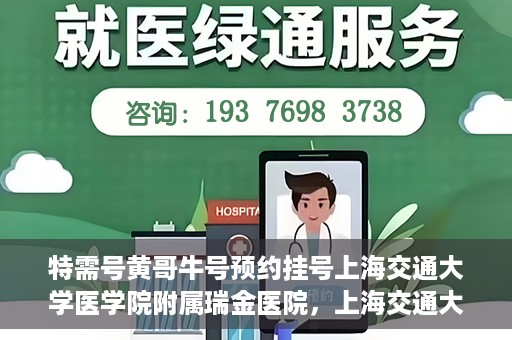 特需号黄哥牛号预约挂号上海交通大学医学院附属瑞金医院，上海交通大学医学院附属瑞金医院特需号黄哥牛号预约挂号服务启动