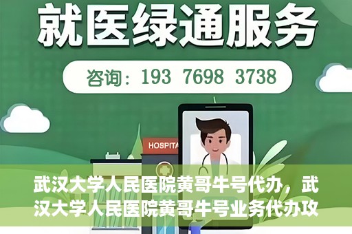 武汉大学人民医院黄哥牛号代办，武汉大学人民医院黄哥牛号业务代办攻略