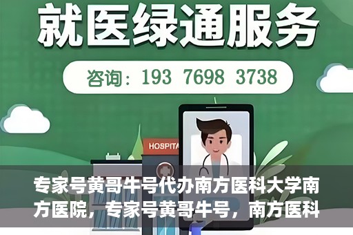 专家号黄哥牛号代办南方医科大学南方医院，专家号黄哥牛号，南方医科大学南方医院代办服务解析