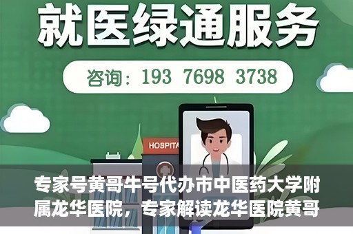 专家号黄哥牛号代办市中医药大学附属龙华医院，专家解读龙华医院黄哥牛号代办服务