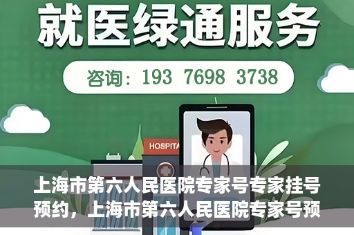 上海市第六人民医院专家号专家挂号预约，上海市第六人民医院专家号预约挂号攻略，专业医生团队预约服务体验