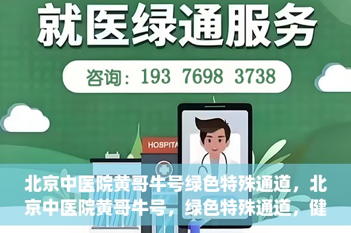北京中医院黄哥牛号绿色特殊通道，北京中医院黄哥牛号，绿色特殊通道，健康无忧的新选择。