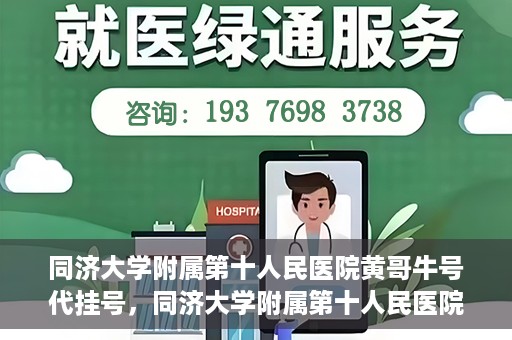 同济大学附属第十人民医院黄哥牛号代挂号，同济大学附属第十人民医院黄哥牛号助您轻松挂号就医