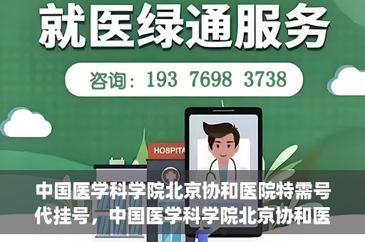 中国医学科学院北京协和医院特需号代挂号，中国医学科学院北京协和医院特需号源代挂号服务解析