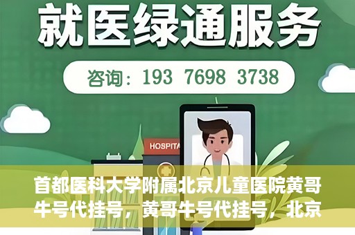 首都医科大学附属北京儿童医院黄哥牛号代挂号，黄哥牛号代挂号，北京儿童医院挂号新选择