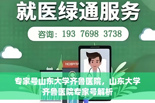专家号山东大学齐鲁医院，山东大学齐鲁医院专家号解析
