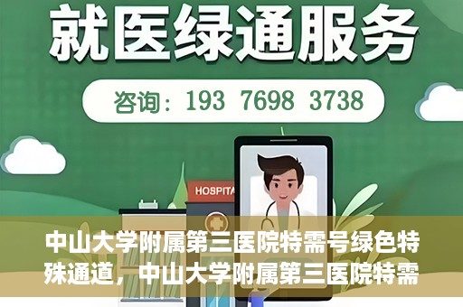 中山大学附属第三医院特需号绿色特殊通道，中山大学附属第三医院特需号绿色就医通道揭秘