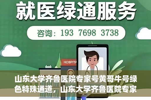 山东大学齐鲁医院专家号黄哥牛号绿色特殊通道，山东大学齐鲁医院专家黄哥牛号，绿色特殊通道揭秘