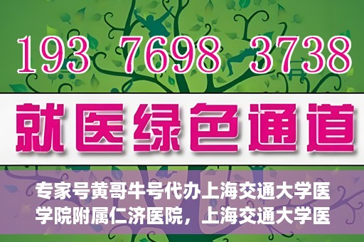 专家号黄哥牛号代办上海交通大学医学院附属仁济医院，上海交通大学医学院附属仁济医院专家号黄哥牛号代办服务解析