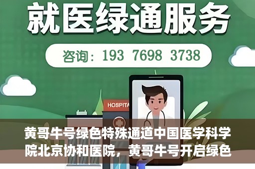 黄哥牛号绿色特殊通道中国医学科学院北京协和医院，黄哥牛号开启绿色特殊通道，北京协和医院助力健康中国行